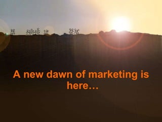 A new dawn of marketing is here… 