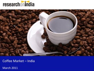 Coffee Market – India
March 2011
 