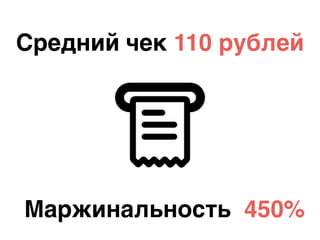 Средний чек 110 рублей
Маржинальность 450%
 