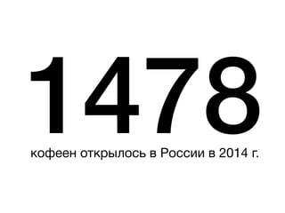 1478кофеен открылось в России в 2014 г.
 