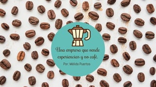 Por: Mélida Puertos
Una empresa que vende
experiencias y no café.
 