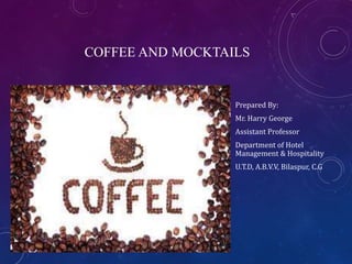 COFFEE AND MOCKTAILS
Prepared By:
Mr. Harry George
Assistant Professor
Department of Hotel
Management & Hospitality
U.T.D, A.B.V.V, Bilaspur, C.G
 