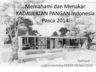 Memahami dan Menakar
KADAULATAN PANGAN Indonesia
Pasca 2014
Syahyuti –
coffee morning PSEKP 30 Mei 2014
 