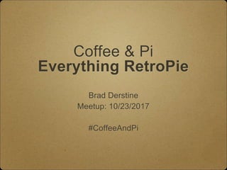 Coffee & Pi
Everything RetroPie
Brad Derstine
Meetup: 10/23/2017
#CoffeeAndPi
 