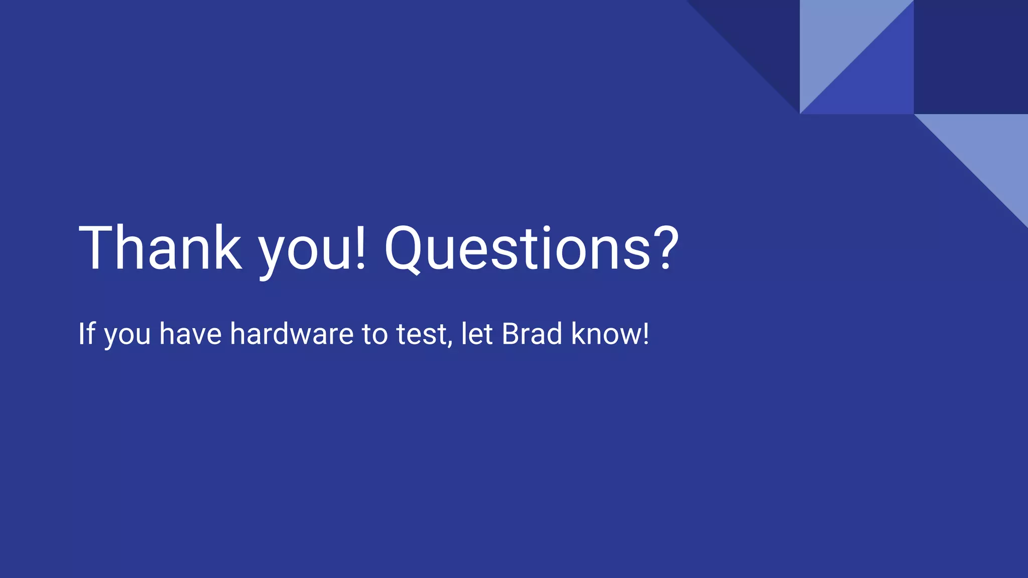 Thank you! Questions?
If you have hardware to test, let Brad know!
 