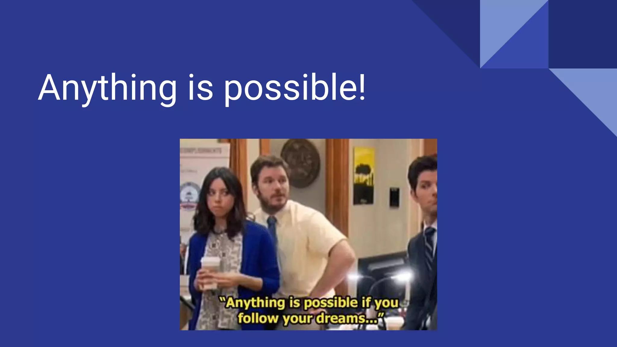 Anything is possible!
 