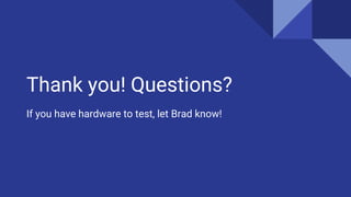 Thank you! Questions?
If you have hardware to test, let Brad know!
 