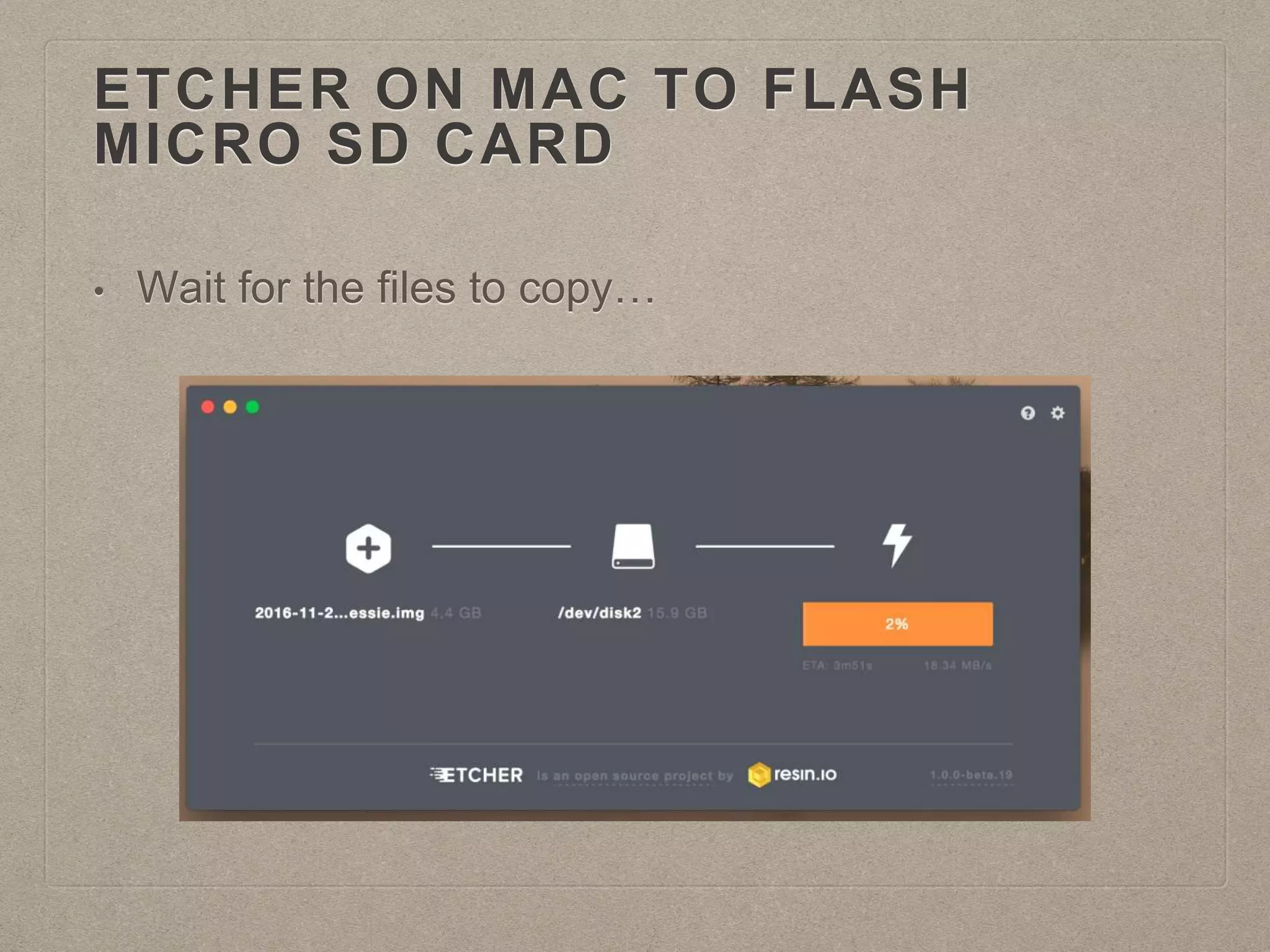 ETCHER ON MAC TO FLASH
MICRO SD CARD
• Wait for the files to copy…
 