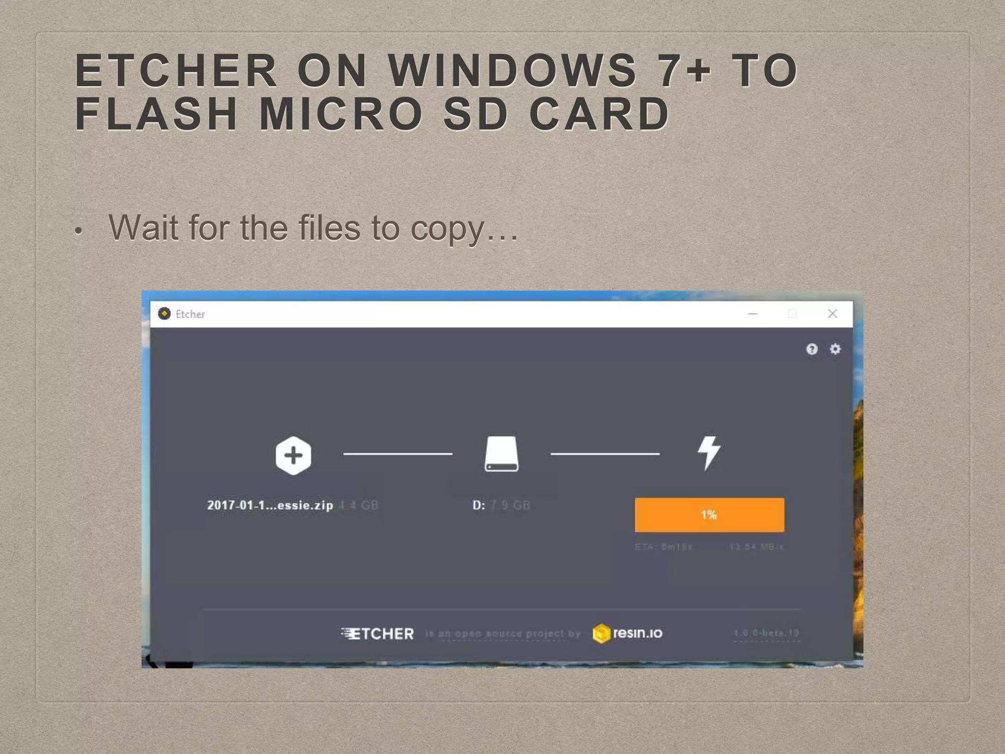 ETCHER ON WINDOWS 7+ TO
FLASH MICRO SD CARD
• Wait for the files to copy…
 