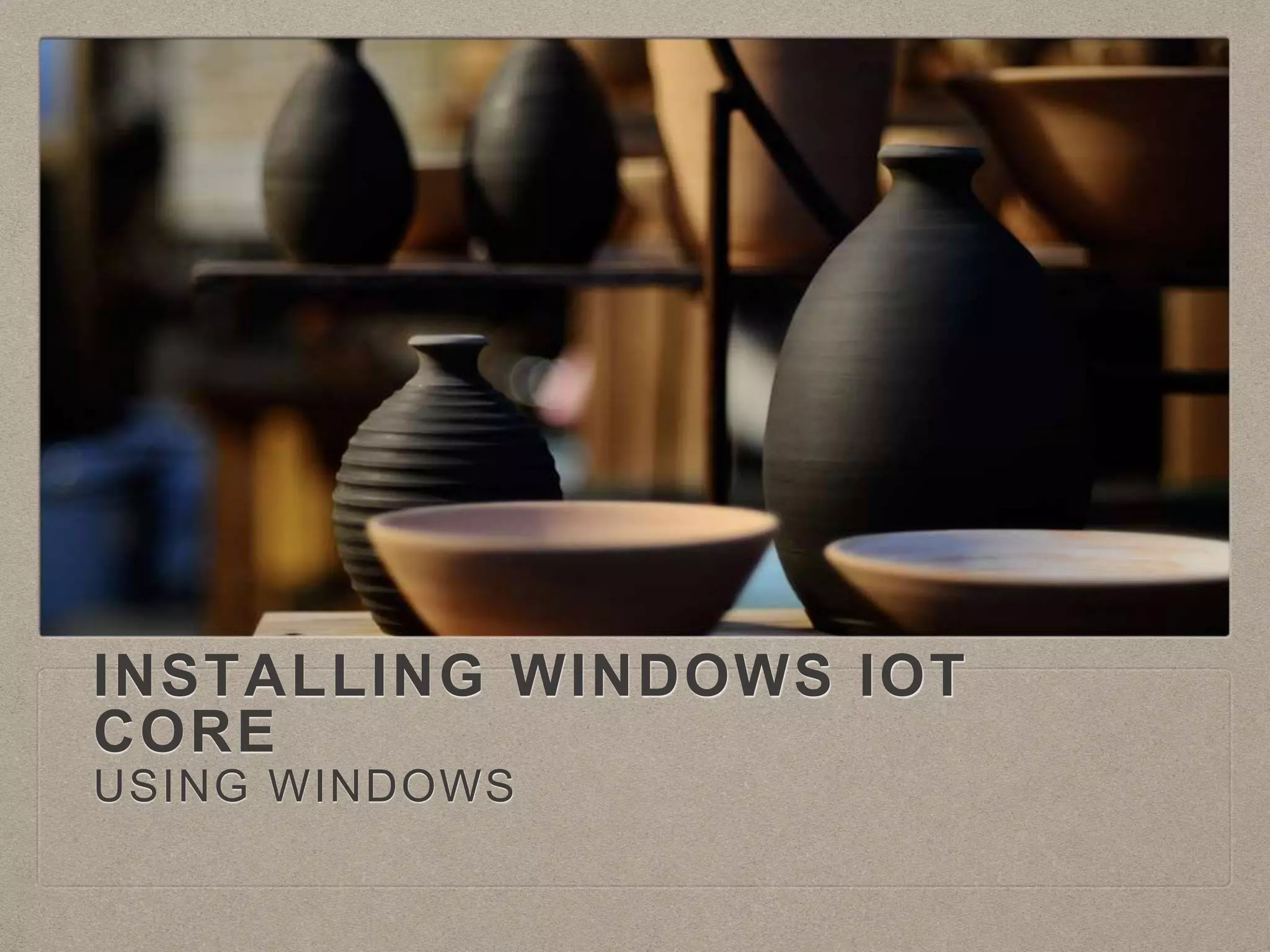 INSTALLING WINDOWS IOT
CORE
USING WINDOWS
 