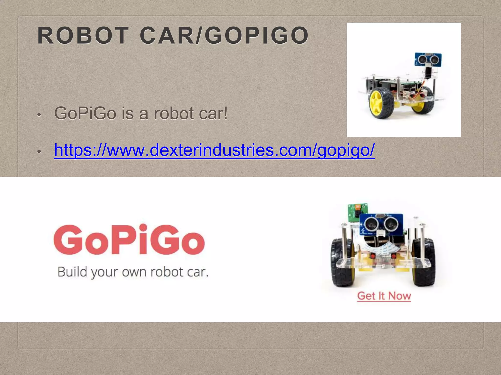 ROBOT CAR/GOPIGO
• GoPiGo is a robot car!
• https://www.dexterindustries.com/gopigo/
 