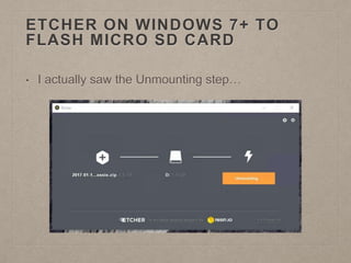 ETCHER ON WINDOWS 7+ TO
FLASH MICRO SD CARD
• I actually saw the Unmounting step…
 