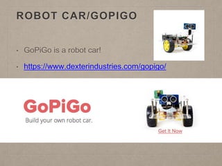 ROBOT CAR/GOPIGO
• GoPiGo is a robot car!
• https://www.dexterindustries.com/gopigo/
 