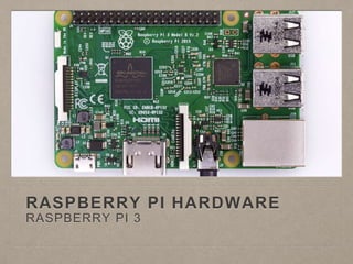 RASPBERRY PI HARDWARE
RASPBERRY PI 3
 