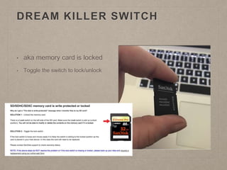 DREAM KILLER SWITCH
• aka memory card is locked
• Toggle the switch to lock/unlock
 
