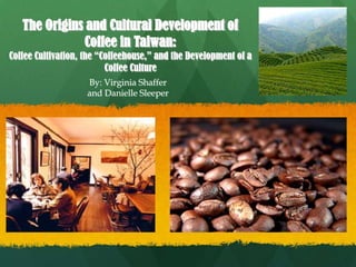 The Origins and Cultural Development of
              Coffee in Taiwan:
Coffee Cultivation, the “Coffeehouse,” and the Development of a
                          Coffee Culture
                    By: Virginia Shaffer
                    and Danielle Sleeper
 