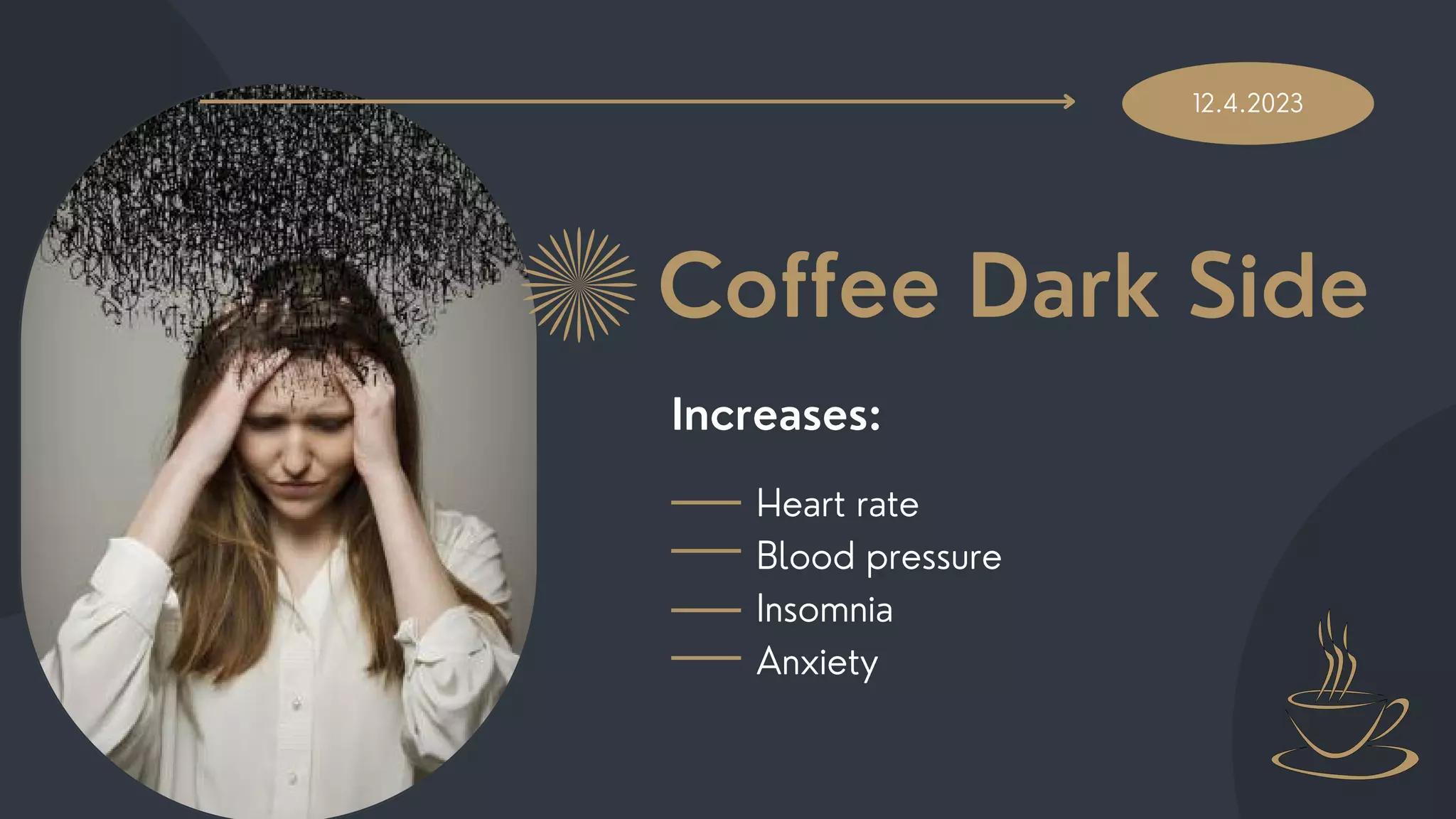 12.4.2023
Coffee Dark Side
Increases:
Heart rate
Blood pressure
Insomnia
Anxiety