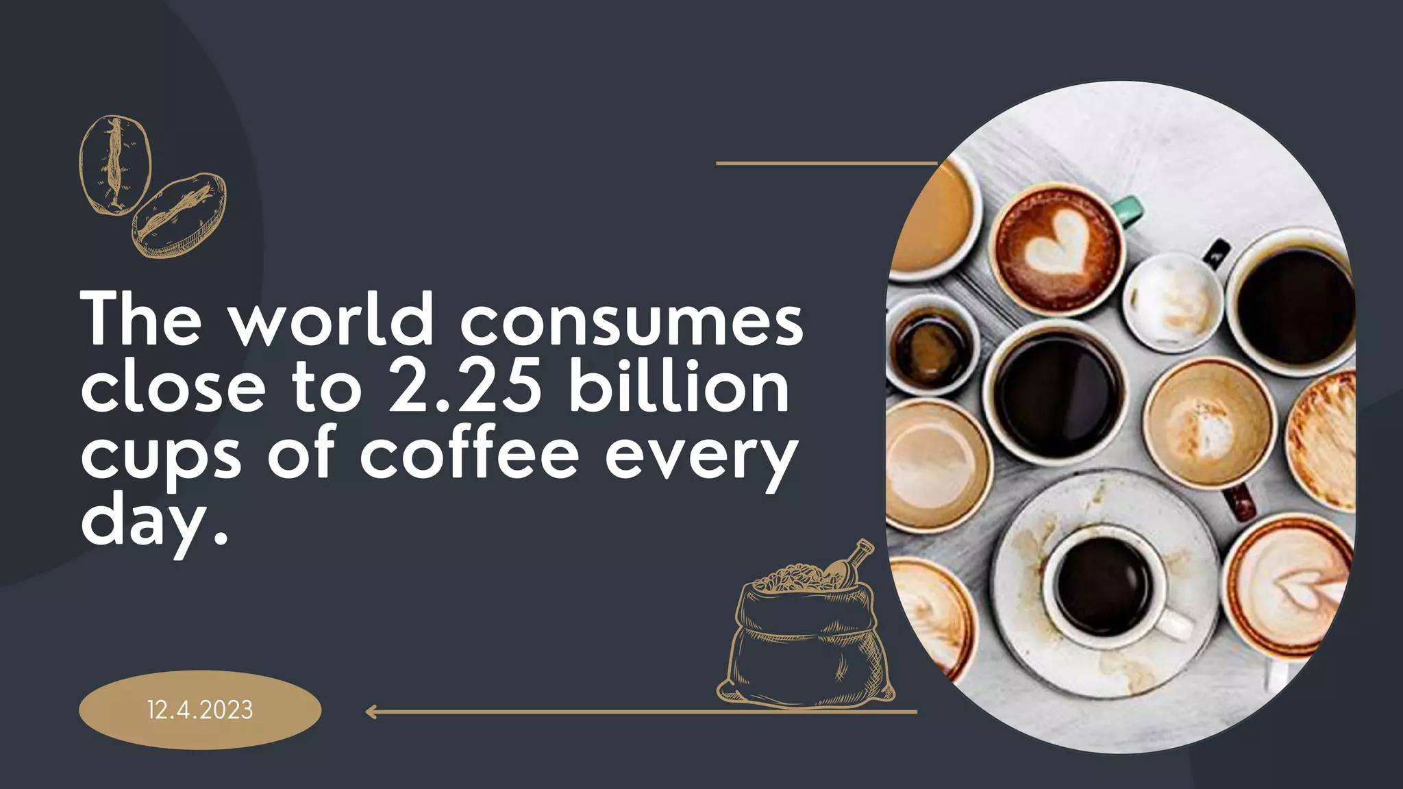 12.4.2023
The world consumes
close to 2.25 billion
cups of coffee every
day.