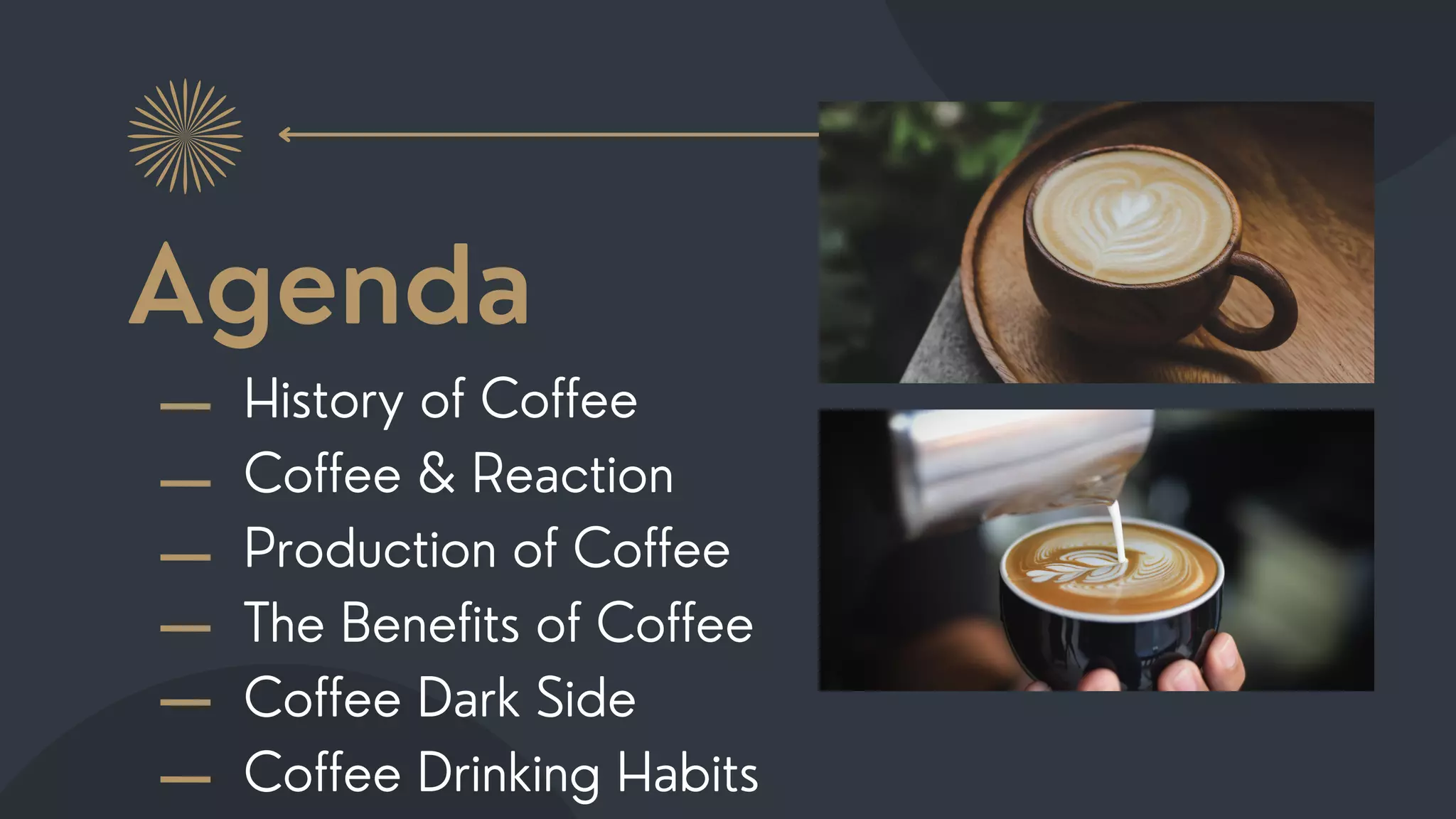 Agenda
History of Coffee
Coffee & Reaction
Production of Coffee
The Benefits of Coffee
Coffee Dark Side
Coffee Drinking Habits