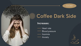 12.4.2023
Coffee Dark Side
Increases:
Heart rate
Blood pressure
Insomnia
Anxiety
 
