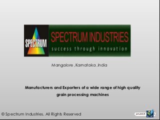 Mangalore ,Karnataka ,India




            Manufacturers and Exporters of a wide range of high quality
                            grain processing machines



© Spectrum Industries. All Rights Reserved
 