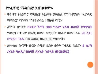 የተፈጥሮ ማዳበሪያ አጠቃቀም፡-
 ዋና ዋና የተፈጥሮ ማዳበሪያ ዓይነቶች መካከል ፍግ፣ኮምፖስት ፣አረንጓዴ
ማዳበሪያ ፣ጉዝጓዝ ፣ሽፋን ሰብል ተጠቃሽ ናቸው።
 ለችግኝ ዝግጅት በአንድ ችግኝ 300 ግራም ሂሳብ ብስባሽ ኮምፖስት
ማድረግ በቀጥታ በአፈር መደብ ለሚዘጋጅ በአንድ መደብ ላይ 20 ሊትር
በሚይዝ ባልዲ በመጨመር ከአፈር ጋር ማደባለቅ፤
 ለተተከሉ ቡናዎች ቡናው በሚተከልበት ወቅት ጉድጓድ ሲደፈን 4 ኪ/ግ
/አንድ ባልዲ/ ብስባሽ ለአንድ ጉድጓድ መጨመር፤
 