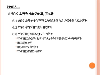 …
የቀጠለ
6.የቡና ልማት ቴክኖሎጂ ፓኬጅ
6.1 ለቡና ልማት ተስማሚ አካባቢያዊ /ኢኮሎጅያዊ /ሁኔታዎች
6.2 የቡና ችግኝ ዝግጅት ዘዴዎች
6.3 የቡና ዘር አመራረትና ዝግጅት
 የቡና ዘር አቅርቦት የታዩ ተግዳራቶችና የመፍትሄ አቅጣጫዎች
 ዘር አመራረጥ
 ዘር ለቀማና ዝግጅት
 የቡና ዘር መጠን ትመና
 