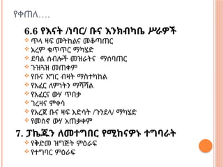 …
የቀጠለ .
6.6 የእናት /ነባር/ ቡና እንክብካቤ ሥራዎች
 ጥላ ዛፍ መትከልና መቆጣጠር
 አረም ቁጥጥር ማካሄድ
 ደባል ሰብሎች መዝራትና ማሰባጠር
 ጉዝጓዝ መጠቀም
 የቡና እግር ብዛት ማስተካከል
 የአፈር ለምነትን ማሻሻል
 የአፈርና ውሃ ጥበቃ
 ገረዛና ምቀሳ
 የአረጀ ቡና ዛፍ እድሳት /ጉንደላ/ ማካሄድ
 የመስኖ ውሃ አጠቃቀም
7. ፓኬጁን ለመተግበር የሚከናዎኑ ተግባራት
 የቅድመ ዝግጅት ምዕራፍ
 የተግባር ምዕራፍ
 