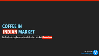 COFFEE IN
Coffee Industry Penetration In Indian Market Overview
INDIAN MARKET
PROPOSED BY
VARSHANJALI V
 
