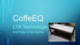 CoffeEQ
LTR Technologies
Erik Porter & Tim Ziemba
 