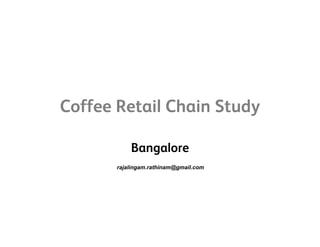 Coffee Retail Chain StudyCoffee Retail Chain Study
Bangalore
rajalingam.rathinam@gmail.comj g @g
 