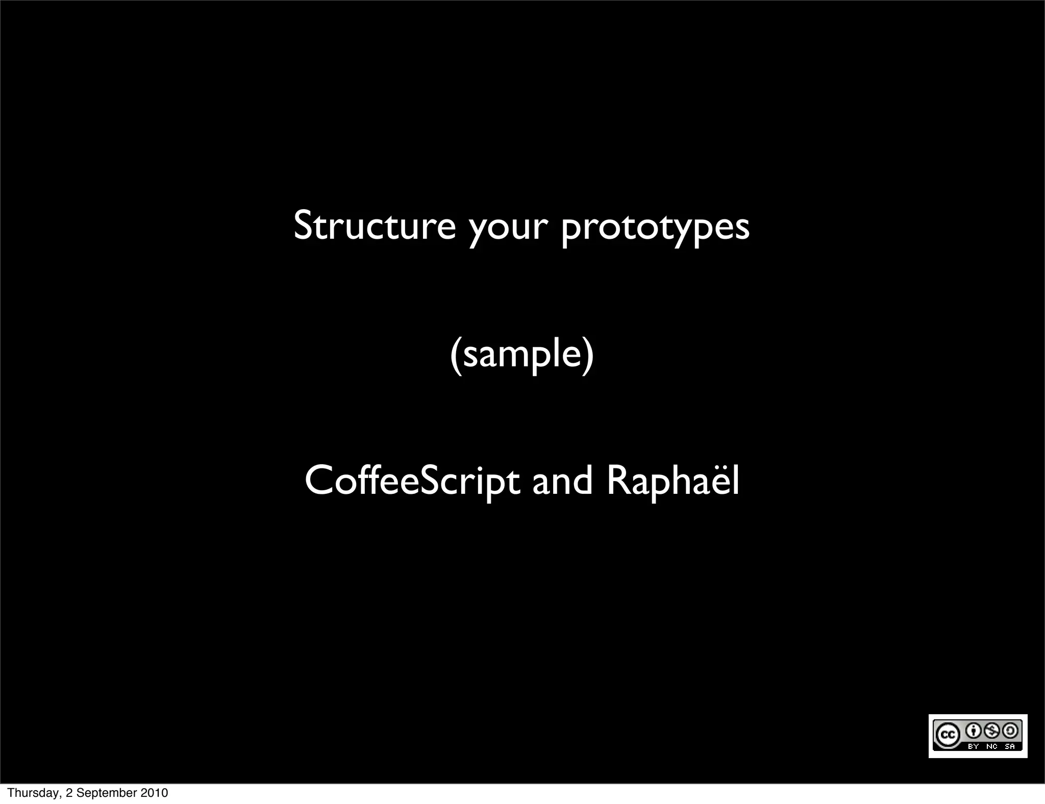 Structure your prototypes

                                     (sample)

                             CoffeeScript and Raphaël




Thursday, 2 September 2010
 