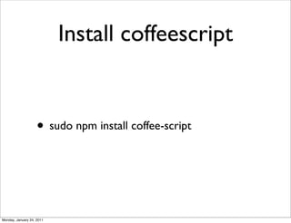 Install coffeescript


                    • sudo npm install coffee-script



Monday, January 24, 2011
 