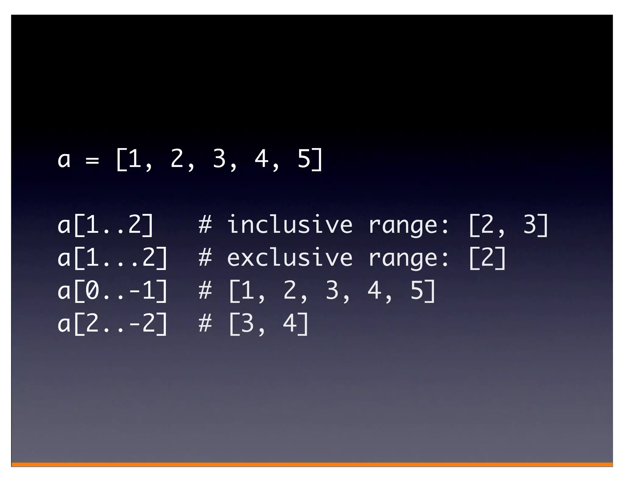 a = [1, 2, 3, 4, 5]

a[1..2]    #   inclusive range: [2, 3]
a[1...2]   #   exclusive range: [2]
a[0..-1]   #   [1, 2, 3, 4, 5]
a[2..-2]   #   [3, 4]
 
