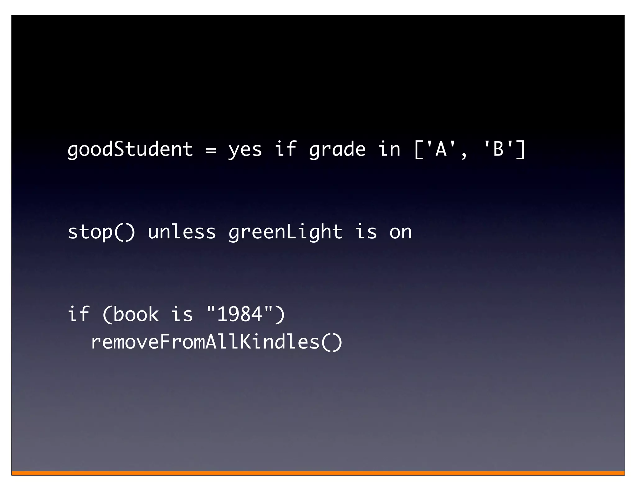 goodStudent = yes if grade in ['A', 'B']



stop() unless greenLight is on



if (book is "1984")
  removeFromAllKindles()
 