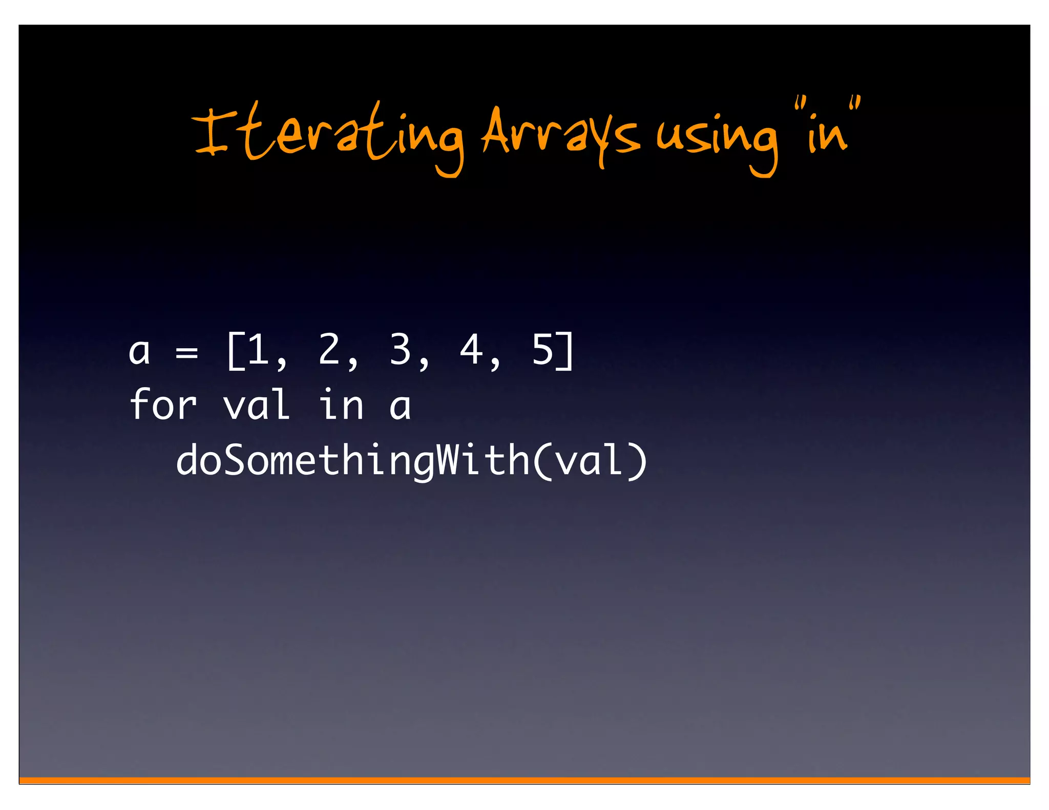Iterating Arrays using "in"

a = [1, 2, 3, 4, 5]
for val in a
  doSomethingWith(val)
 