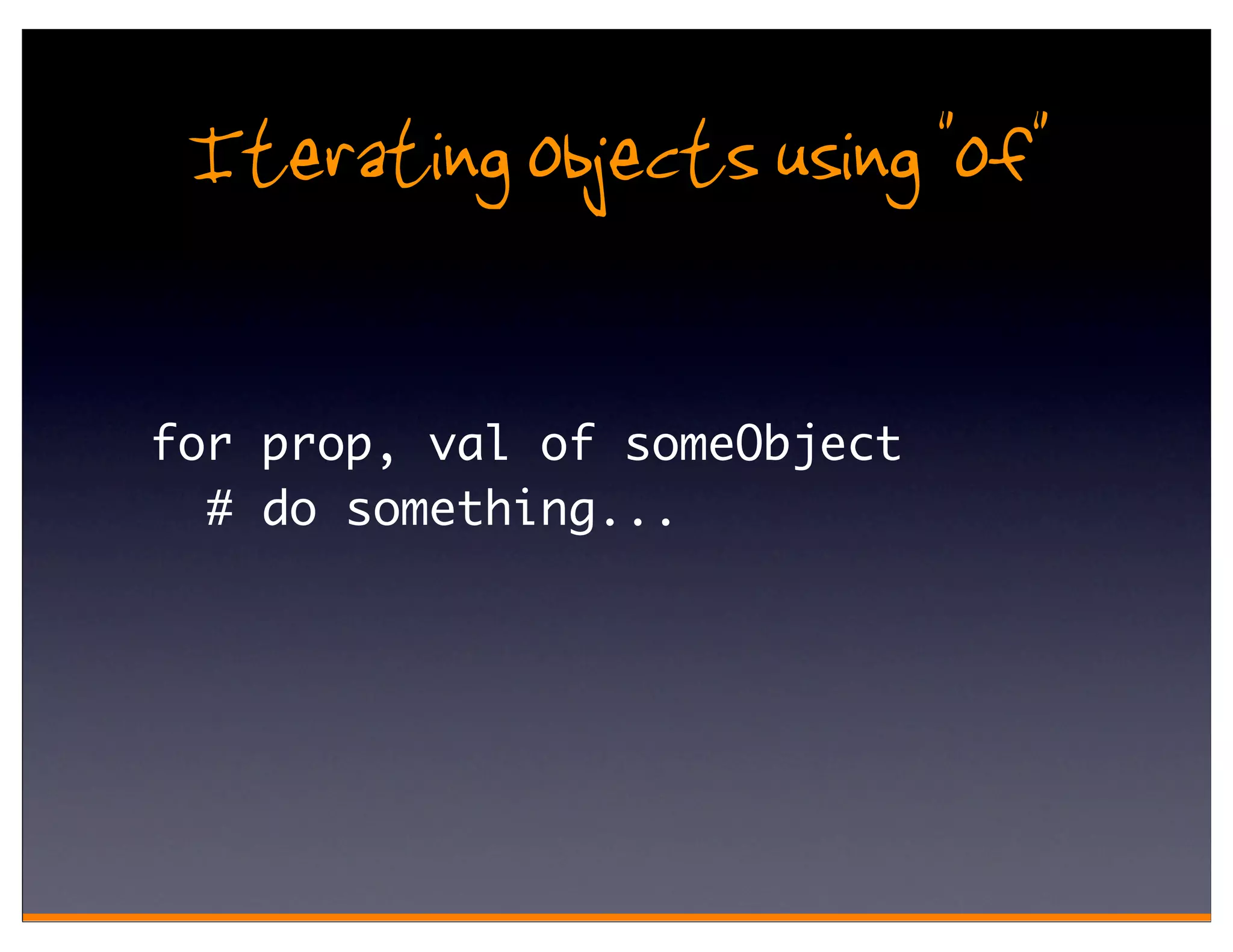 Iterating objects using "of"

for prop, val of someObject
  # do something...
 