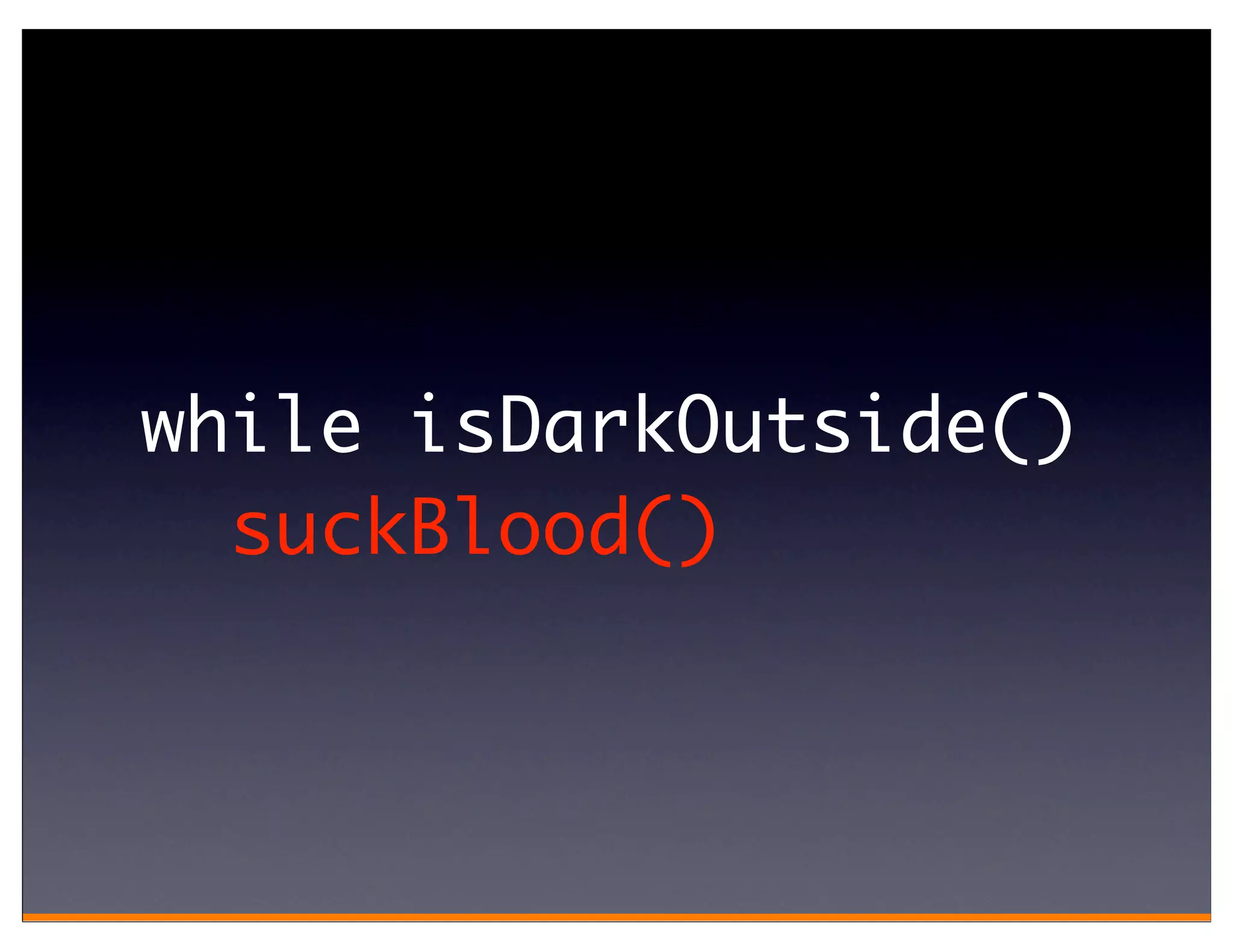 while isDarkOutside()
  suckBlood()
 