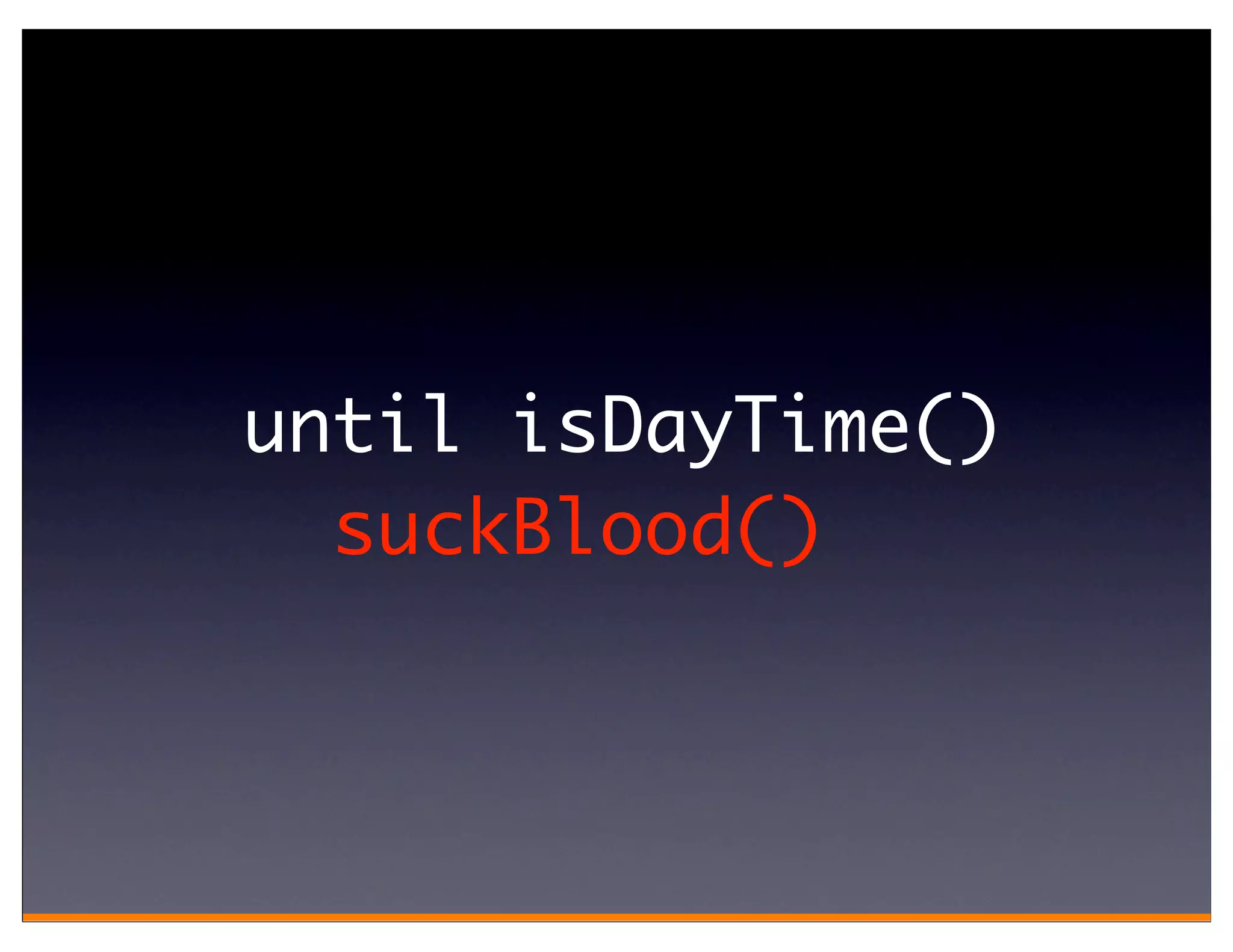 until isDayTime()
  suckBlood()
 