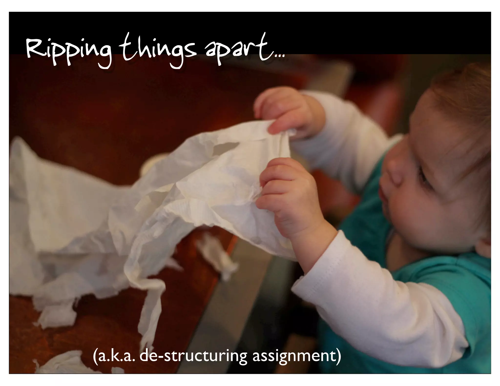Ripping things apart..




     (a.k.a. de-structuring assignment)
 