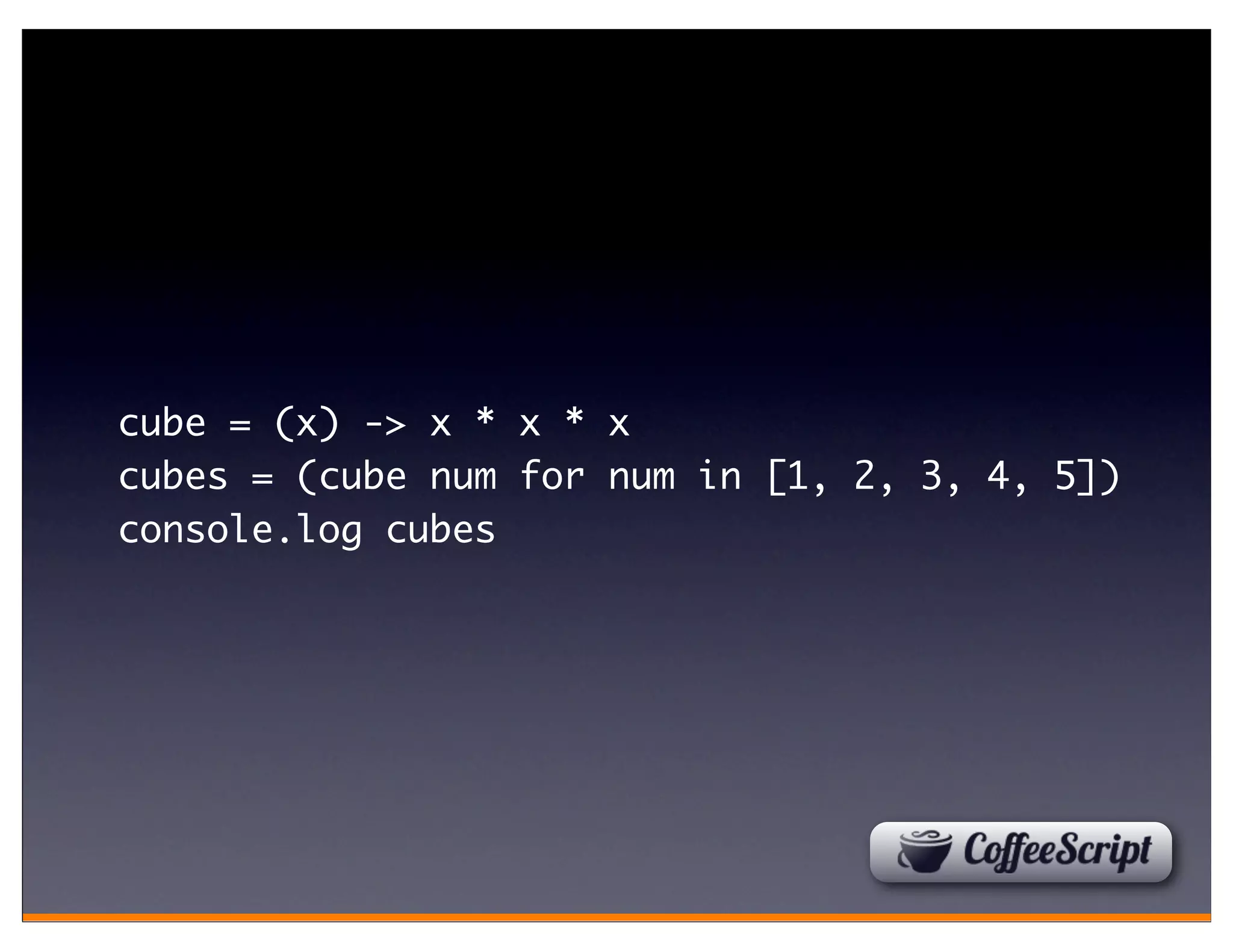 cube = (x) -> x * x * x
cubes = (cube num for num in [1, 2, 3, 4, 5])
console.log cubes
 