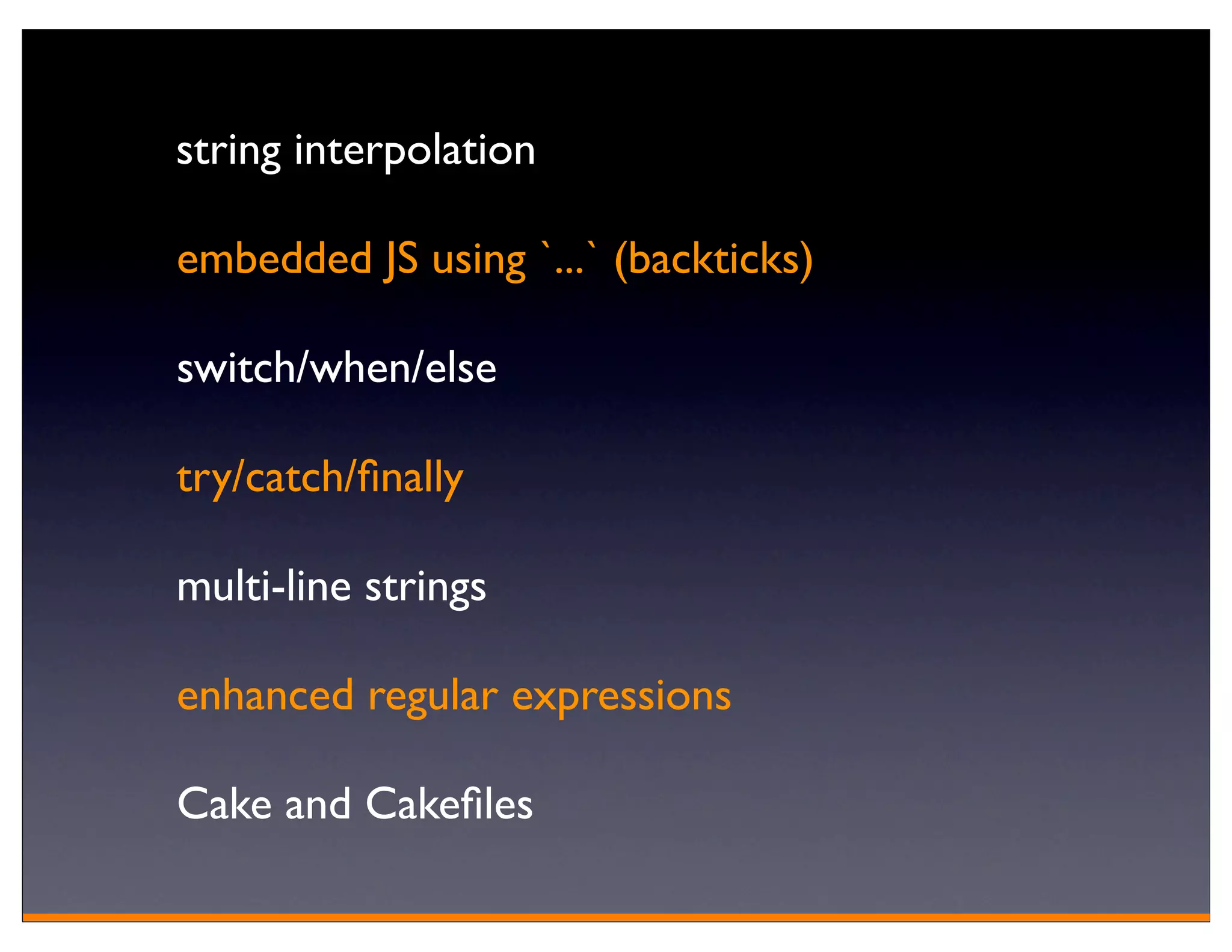 string interpolation

embedded JS using `...` (backticks)

switch/when/else

try/catch/ﬁnally

multi-line strings

enhanced regular expressions

Cake and Cakeﬁles
 
