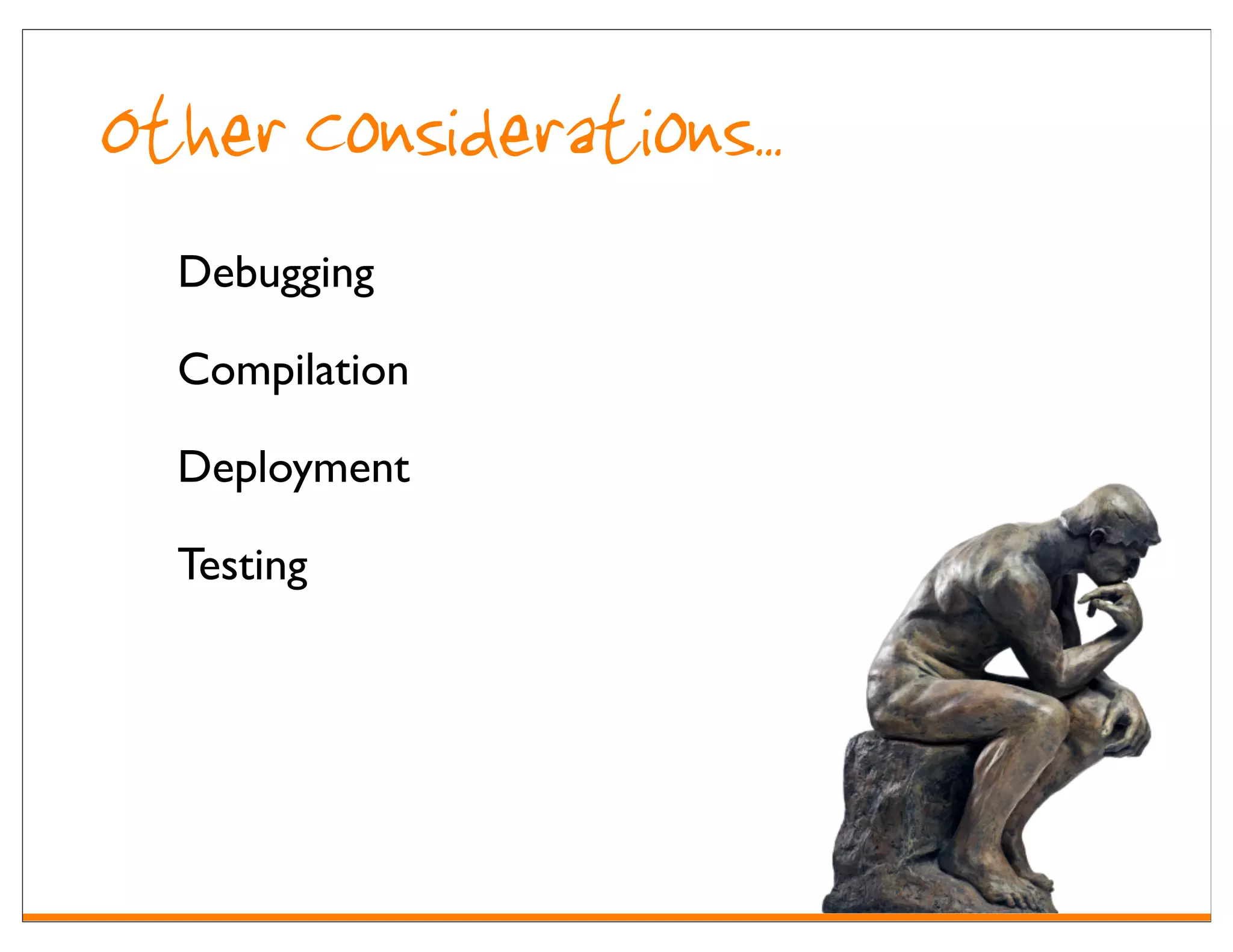 Other Considerations..
  Debugging

  Compilation

  Deployment

  Testing
 