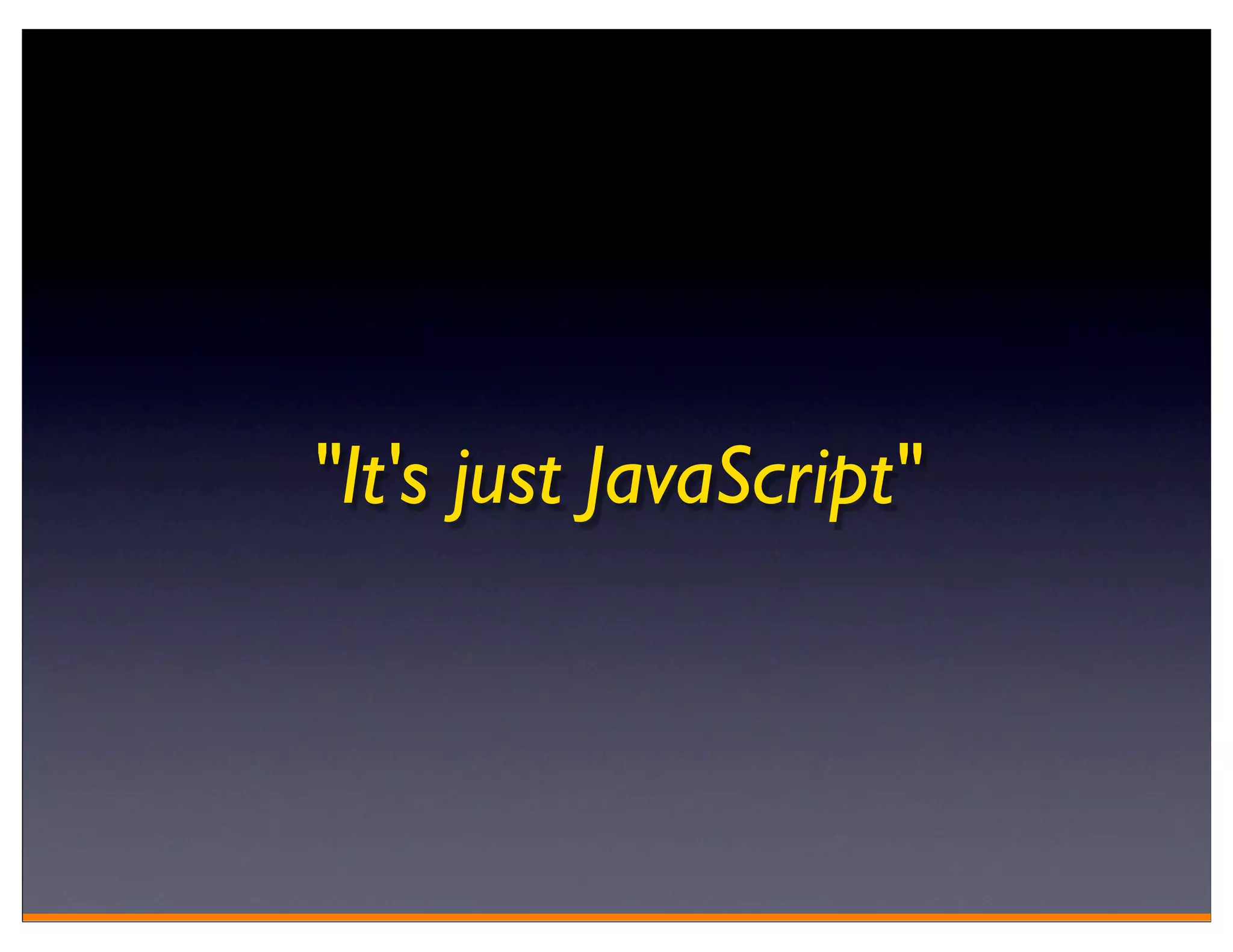 "It's just JavaScript"
 