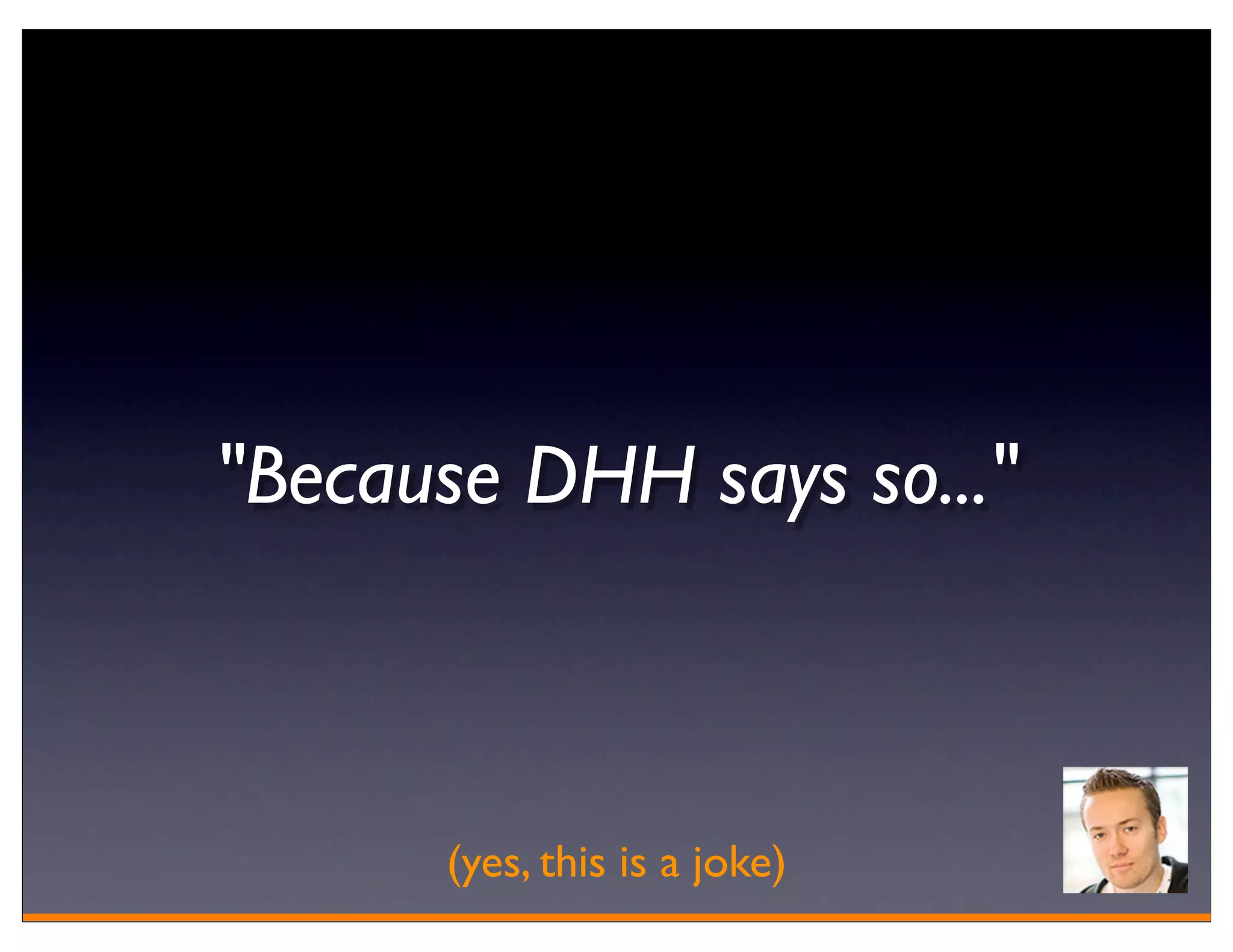 "Because DHH says so..."



      (yes, this is a joke)
 