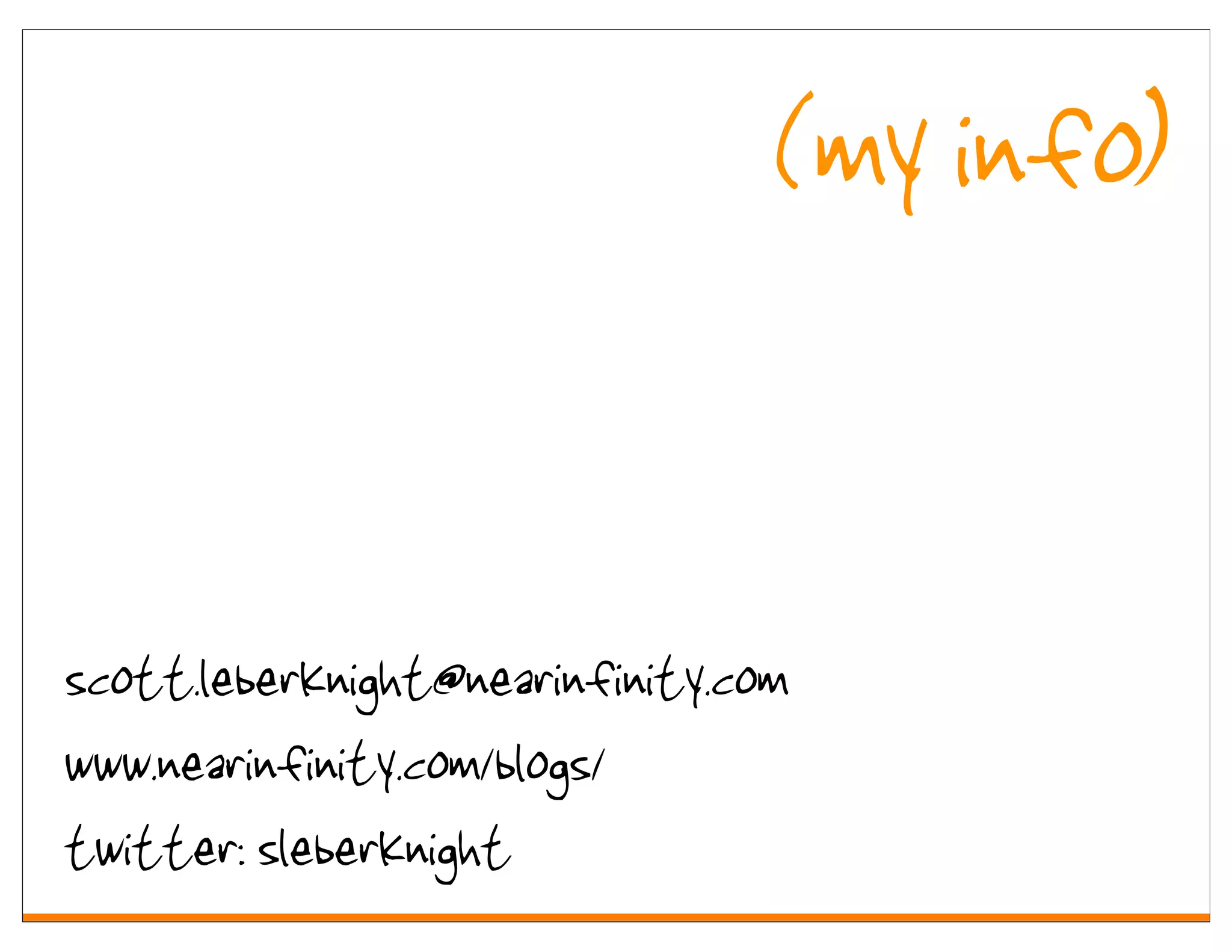 (my info)


scott.leberknight@nearinfinity.com
www.nearinfinity.com/blogs/
twitter: sleberknight
 