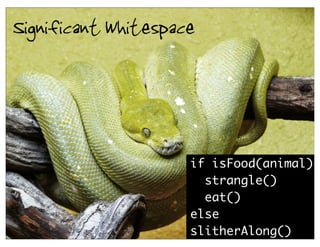 Significant Whitespace



                     if isFood(animal)
                       strangle()
                       eat()
                     else
                     slitherAlong()  23
 