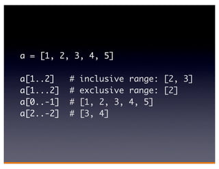 a = [1, 2, 3, 4, 5]

a[1..2]    #   inclusive range: [2, 3]
a[1...2]   #   exclusive range: [2]
a[0..-1]   #   [1, 2, 3, 4, 5]
a[2..-2]   #   [3, 4]
 