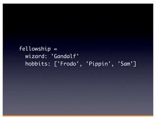 fellowship =
  wizard: 'Gandalf'
  hobbits: ['Frodo', 'Pippin', 'Sam']
 
