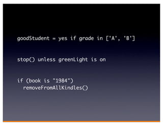 goodStudent = yes if grade in ['A', 'B']



stop() unless greenLight is on



if (book is "1984")
  removeFromAllKindles()
 